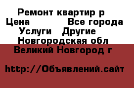 Ремонт квартир р › Цена ­ 2 000 - Все города Услуги » Другие   . Новгородская обл.,Великий Новгород г.